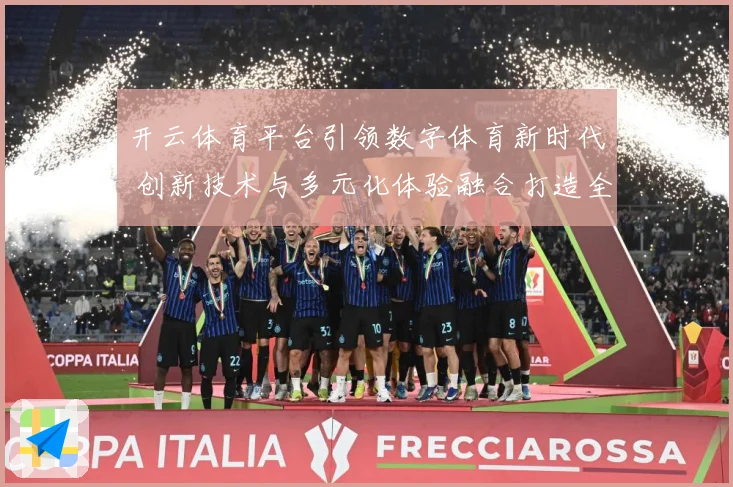 开云体育平台引领数字体育新时代 创新技术与多元化体验融合打造全新玩法