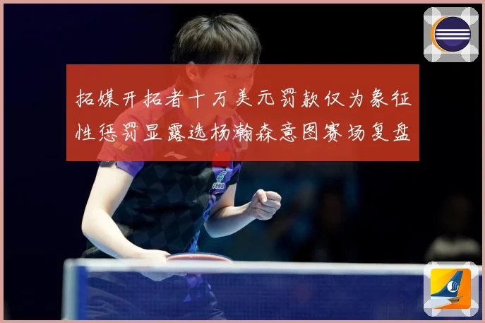 拓媒开拓者十万美元罚款仅为象征性惩罚显露选杨瀚森意图赛场复盘