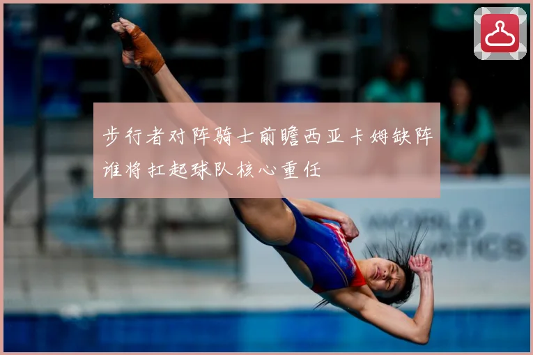 步行者对阵骑士前瞻西亚卡姆缺阵谁将扛起球队核心重任