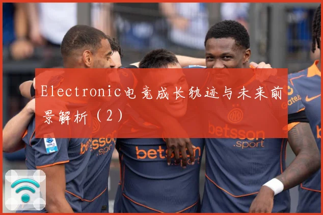 Electronic电竞成长轨迹与未来前景解析（2）