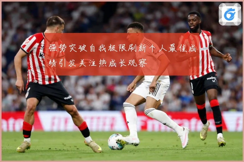 强势突破自我极限刷新个人最佳成绩引发关注热成长观察