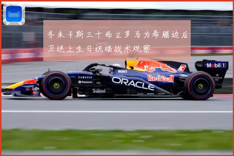 齐米卡斯三十而立罗马为希腊边后卫送上生日祝福战术观察