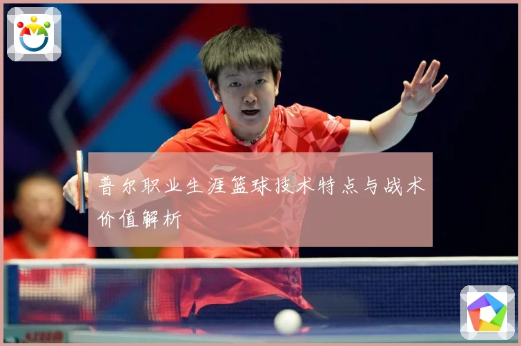 普尔职业生涯篮球技术特点与战术价值解析