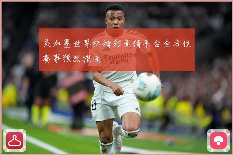 美加墨世界杯精彩竞猜平台全方位赛事预测指南