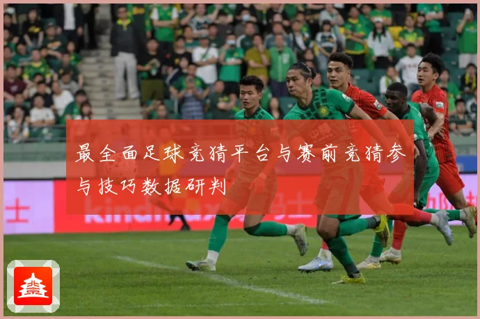 最全面足球竞猜平台与赛前竞猜参与技巧数据研判