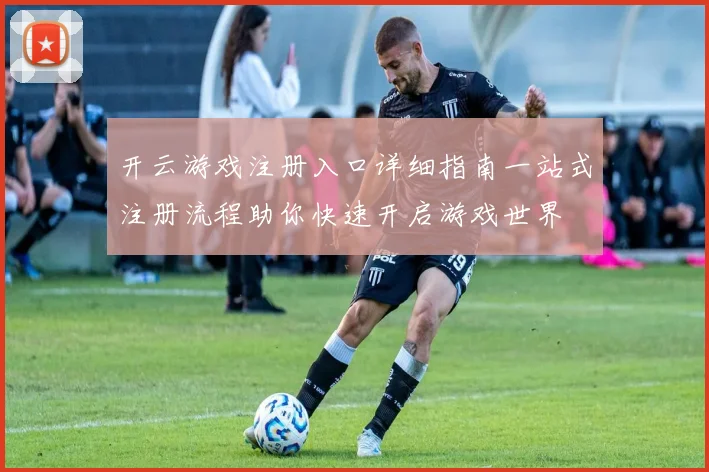 开云游戏注册入口详细指南一站式注册流程助你快速开启游戏世界