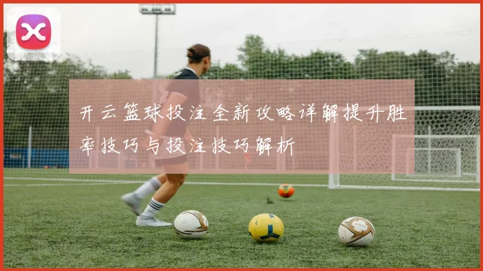 开云篮球投注全新攻略详解提升胜率技巧与投注技巧解析