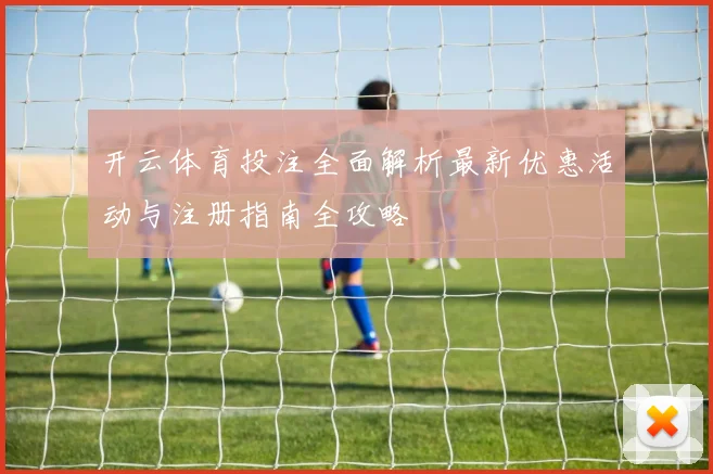 开云体育投注全面解析最新优惠活动与注册指南全攻略