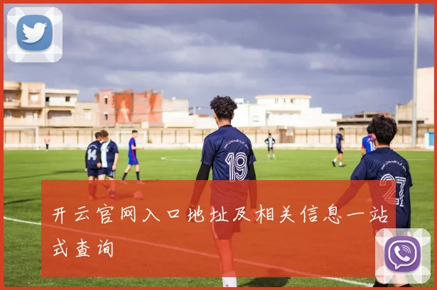 开云官网入口地址及相关信息一站式查询