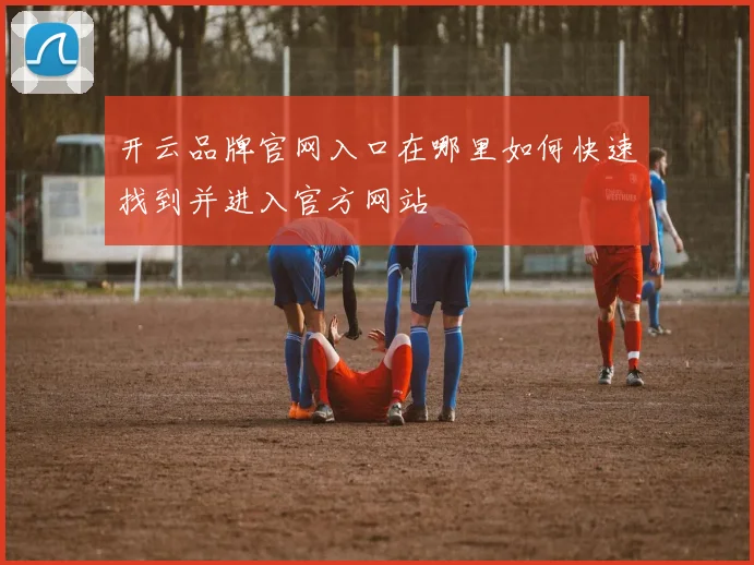 开云品牌官网入口在哪里如何快速找到并进入官方网站