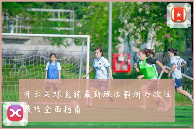 开云足球竞猜最新玩法解析与投注技巧全面指南