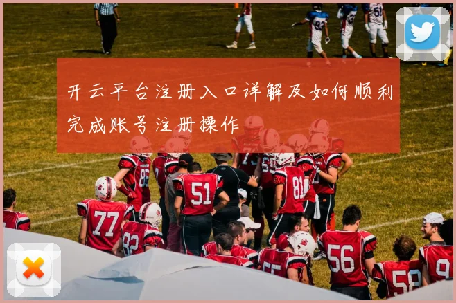 开云平台注册入口详解及如何顺利完成账号注册操作