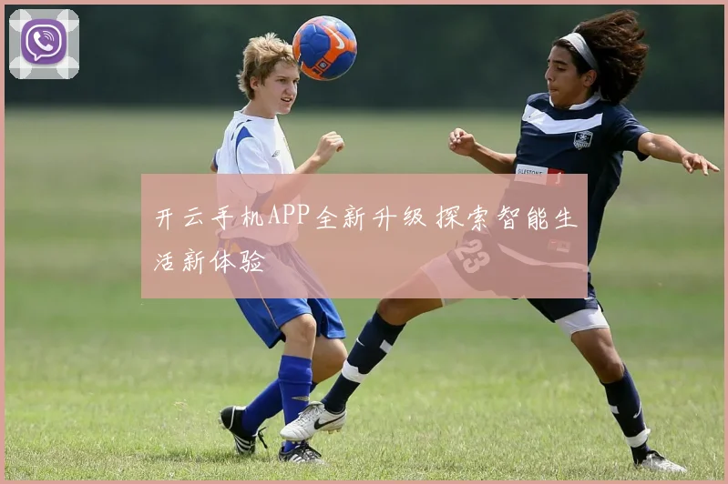 开云手机APP全新升级 探索智能生活新体验