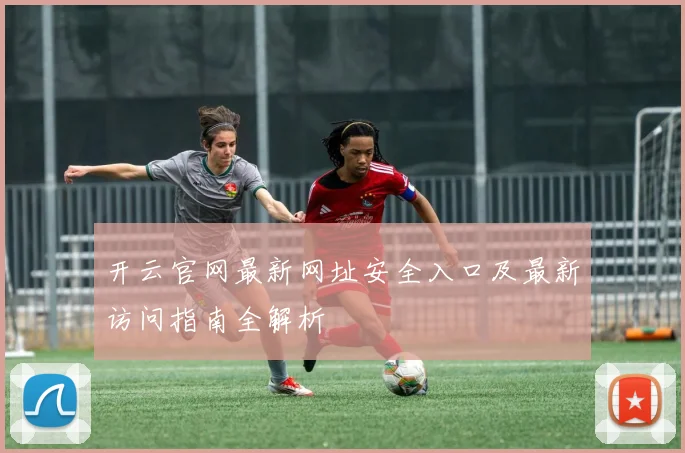 开云官网最新网址安全入口及最新访问指南全解析