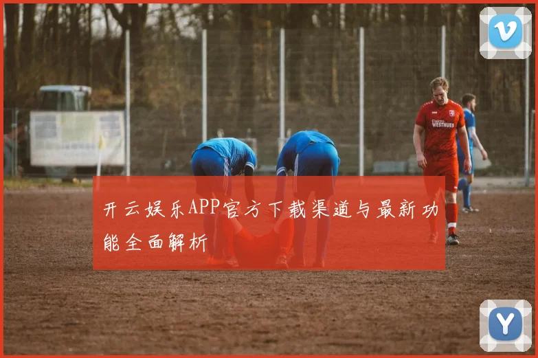 开云娱乐APP官方下载渠道与最新功能全面解析