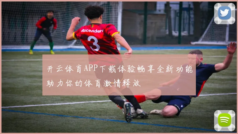 开云体育APP下载体验畅享全新功能助力你的体育激情释放