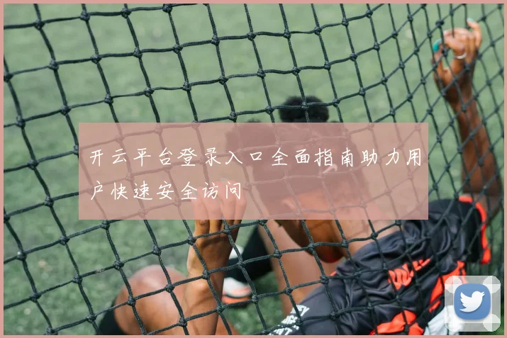 开云平台登录入口全面指南助力用户快速安全访问