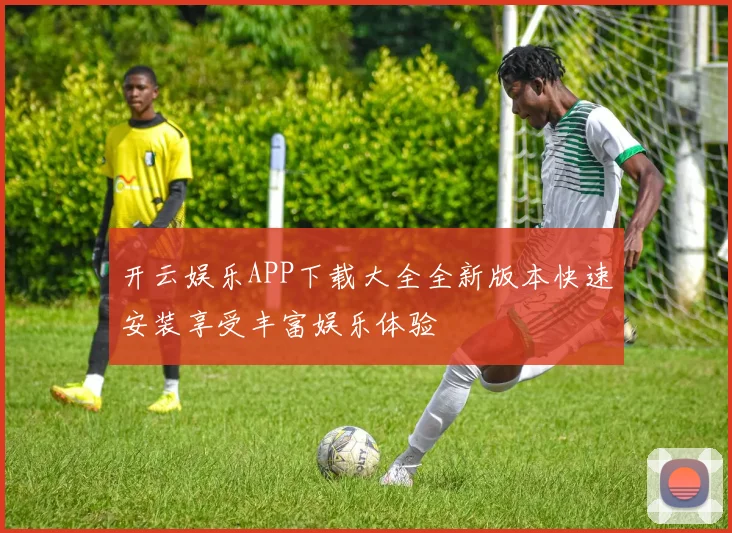 开云娱乐APP下载大全全新版本快速安装享受丰富娱乐体验