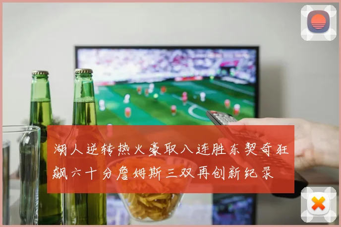 湖人逆转热火豪取八连胜东契奇狂飙六十分詹姆斯三双再创新纪录