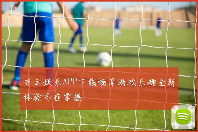 开云娱乐APP下载畅享游戏乐趣全新体验尽在掌握