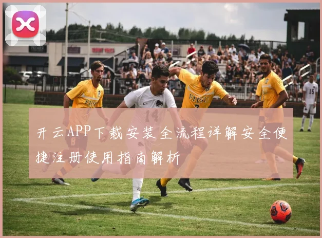 开云APP下载安装全流程详解安全便捷注册使用指南解析