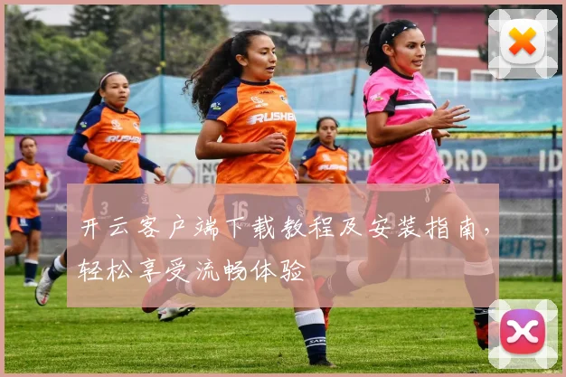 开云客户端下载教程及安装指南，轻松享受流畅体验