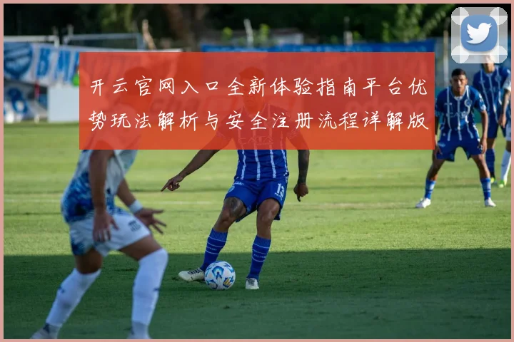 开云官网入口全新体验指南平台优势玩法解析与安全注册流程详解版