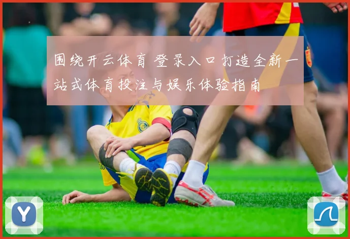 围绕开云体育 登录入口打造全新一站式体育投注与娱乐体验指南