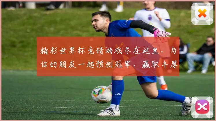 精彩世界杯竞猜游戏尽在这里，与你的朋友一起预测冠军，赢取丰厚奖励