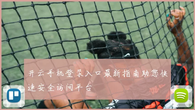 开云手机登录入口最新指南助您快速安全访问平台