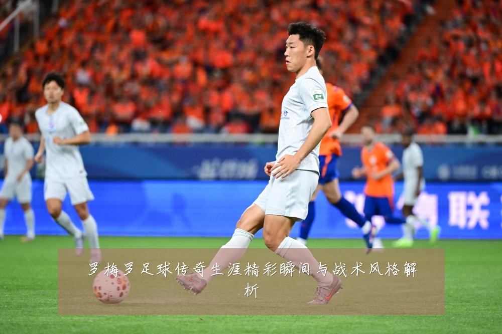 罗梅罗足球传奇生涯精彩瞬间与战术风格解析