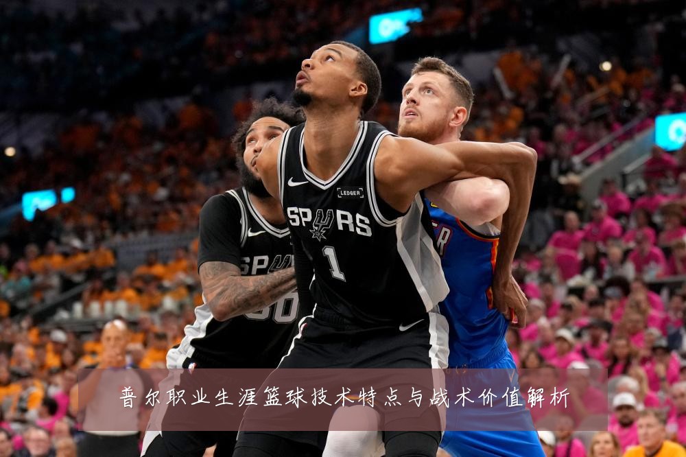 普尔职业生涯篮球技术特点与战术价值解析