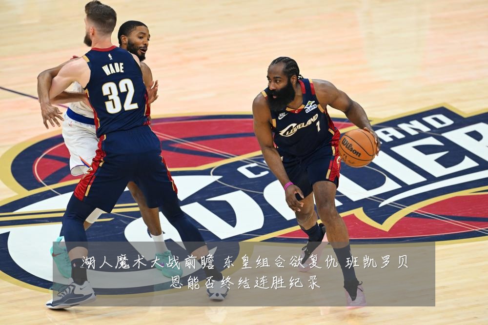 湖人魔术大战前瞻 东皇组合欲复仇 班凯罗贝恩能否终结连胜纪录