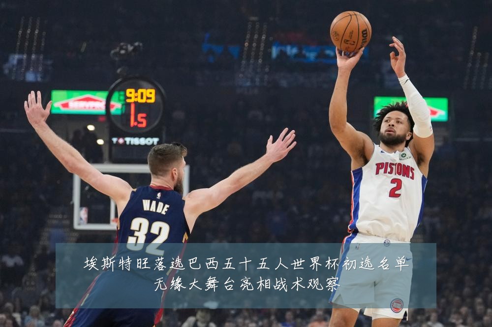埃斯特旺落选巴西五十五人世界杯初选名单无缘大舞台亮相战术观察